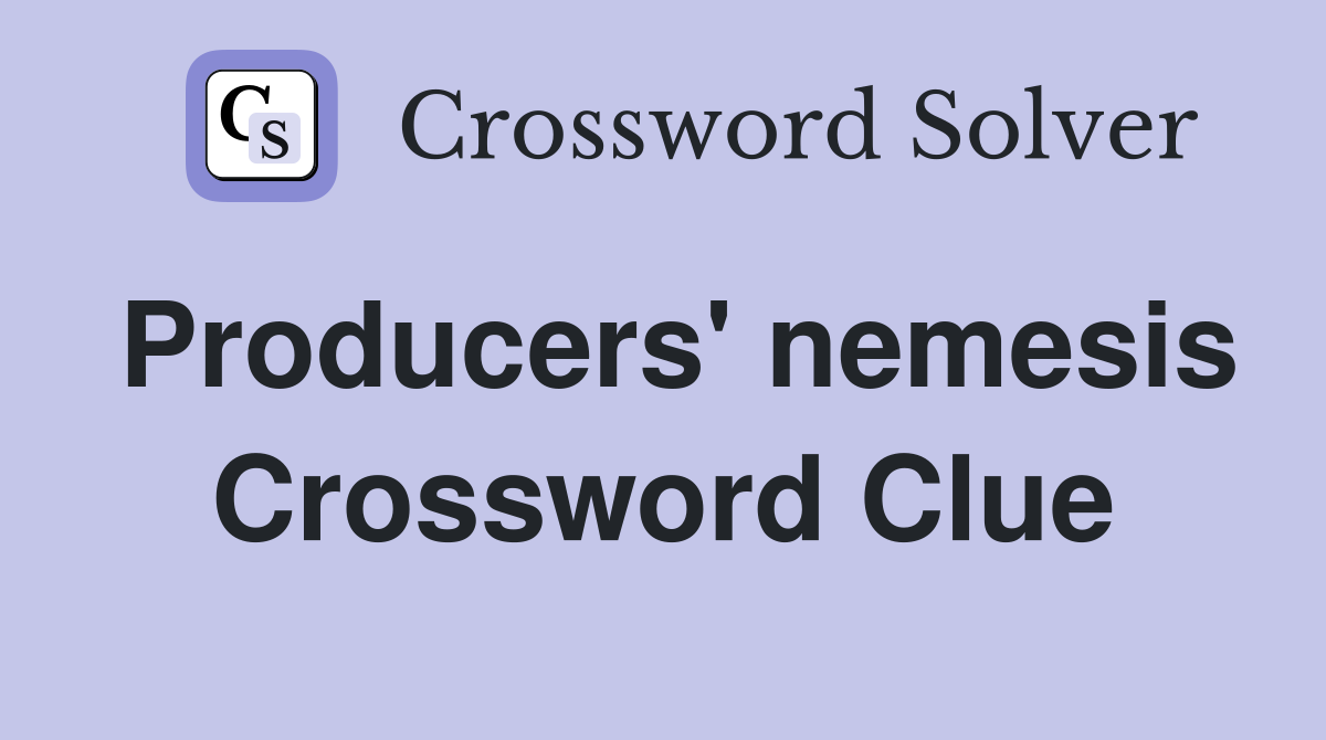 Producers' nemesis Crossword Clue