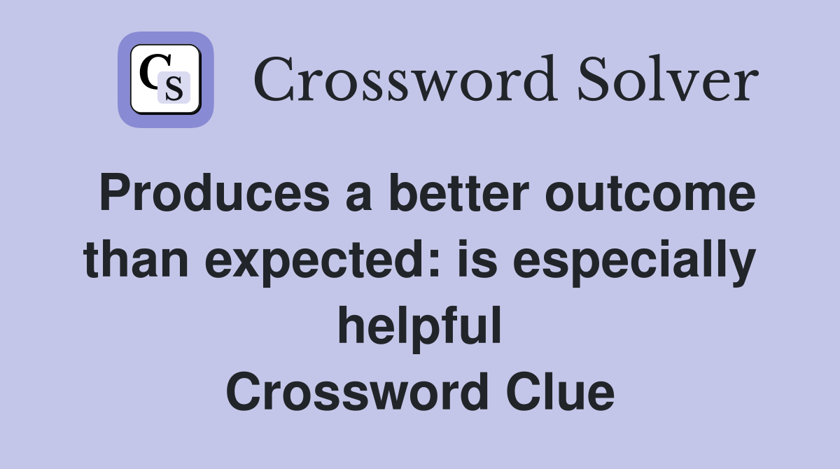 Produces a better outcome than expected: is especially helpful Crossword Clue