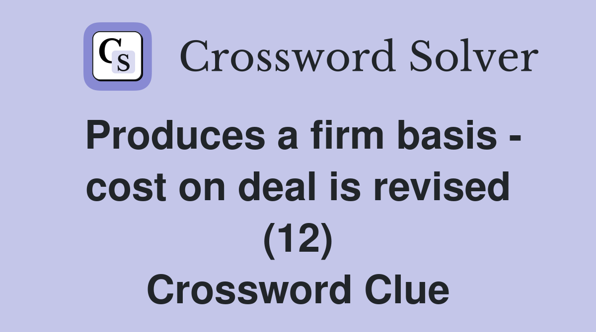 Produces a firm basis - cost on deal is revised (12) Crossword Clue