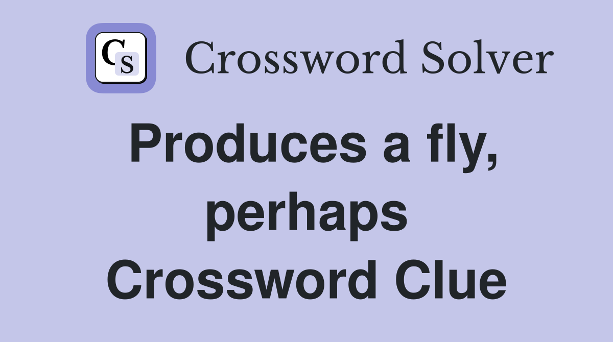 Produces a fly, perhaps Crossword Clue