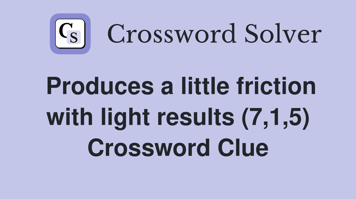 Produces a little friction with light results (7,1,5) Crossword Clue