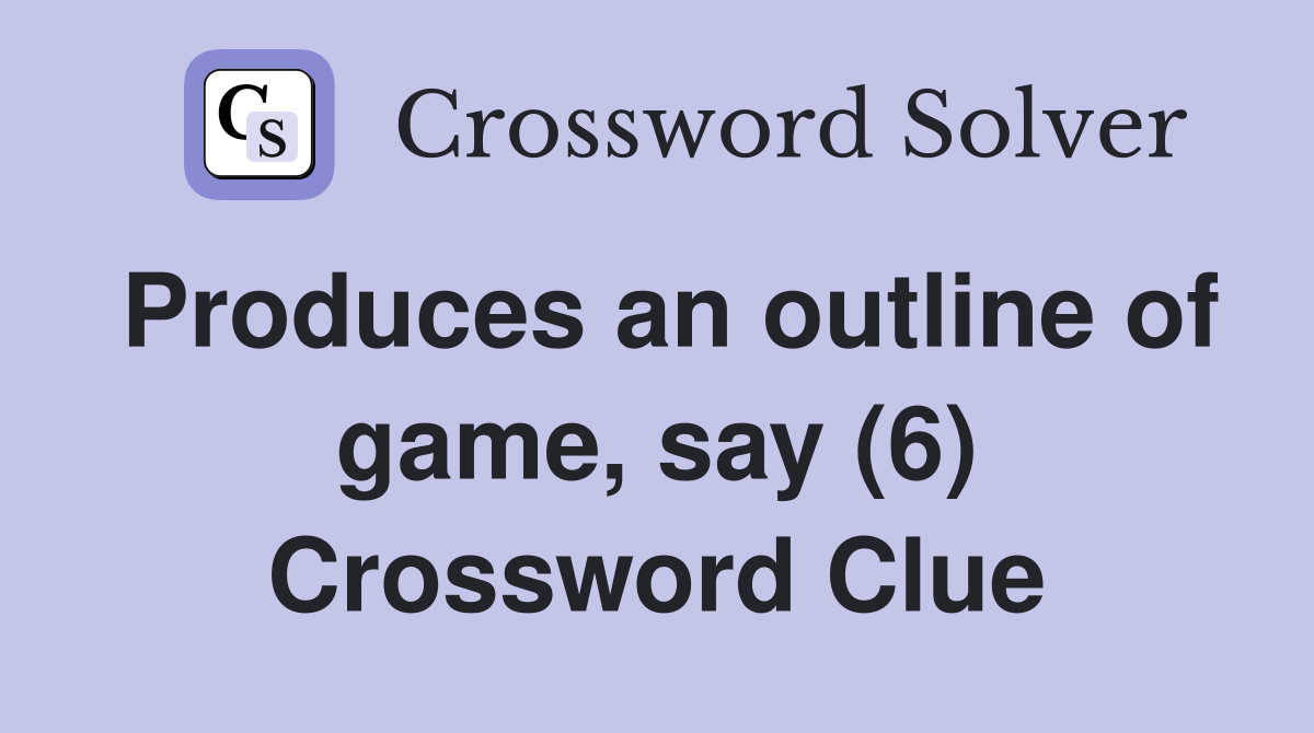Produces an outline of game, say (6) Crossword Clue
