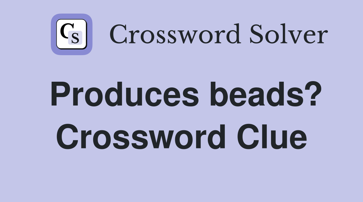 Produces beads? Crossword Clue