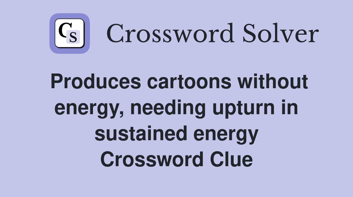 Produces cartoons without energy, needing upturn in sustained energy Crossword Clue