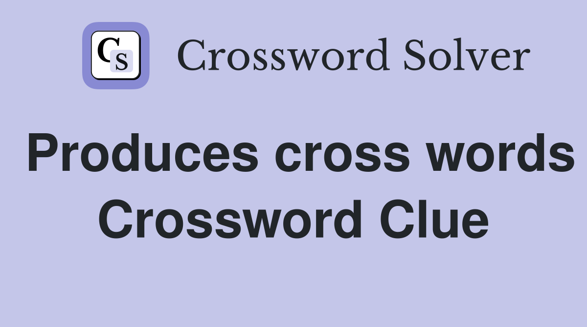 Produces cross words Crossword Clue