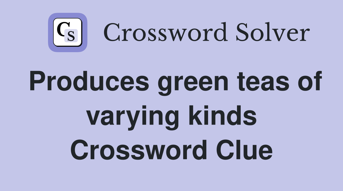 Produces green teas of varying kinds Crossword Clue
