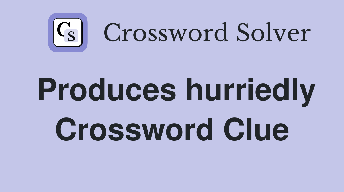 Produces hurriedly Crossword Clue