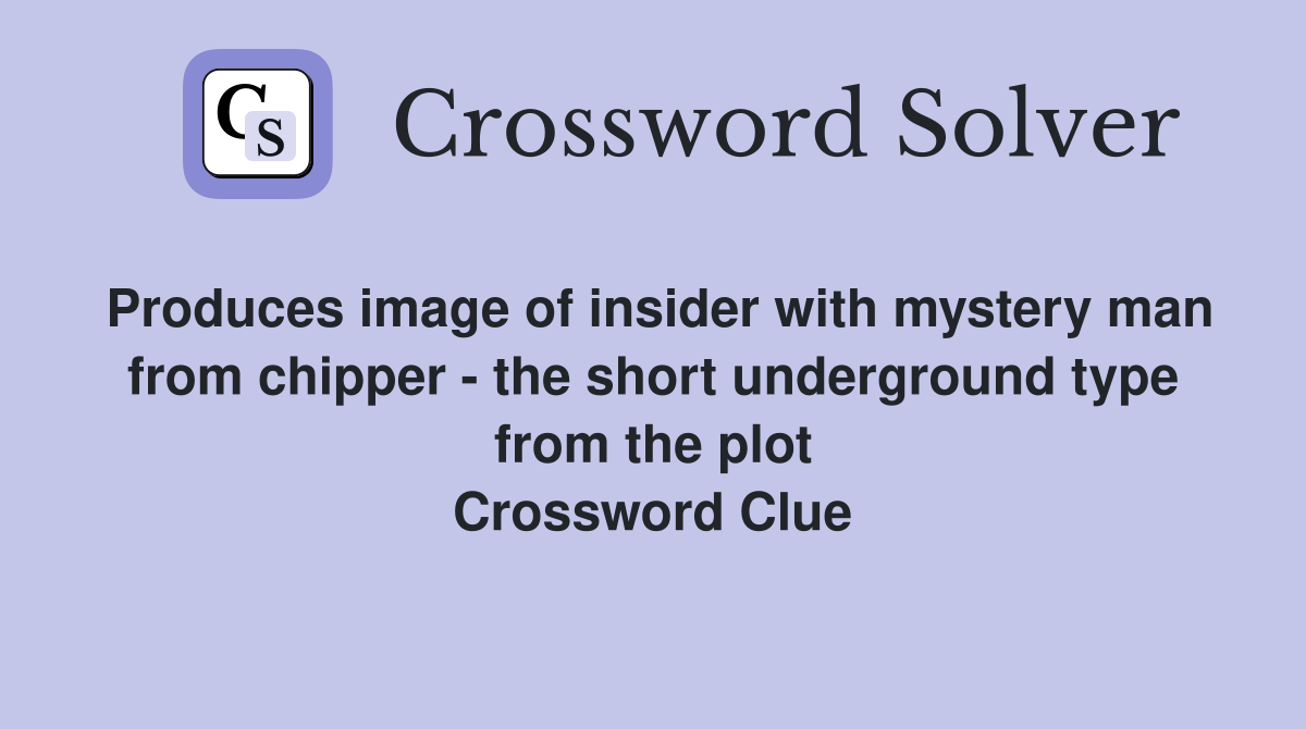 Produces image of insider with mystery man from chipper - the short underground type from the plot Crossword Clue