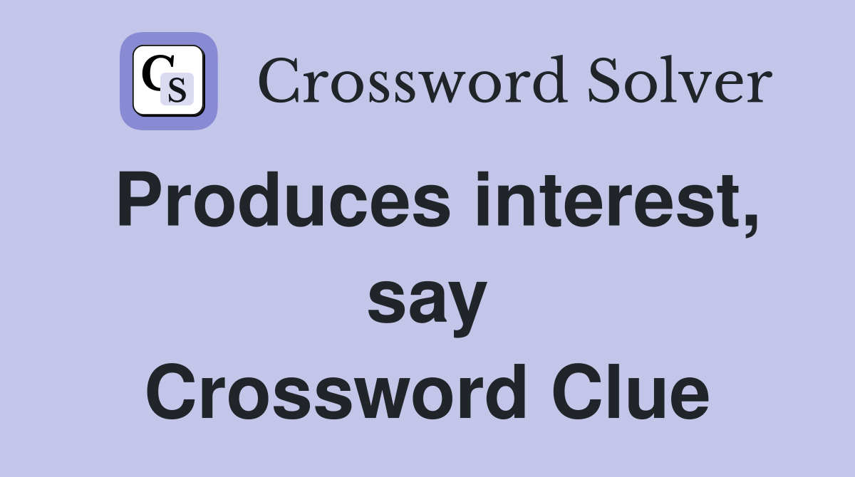 Produces interest, say Crossword Clue