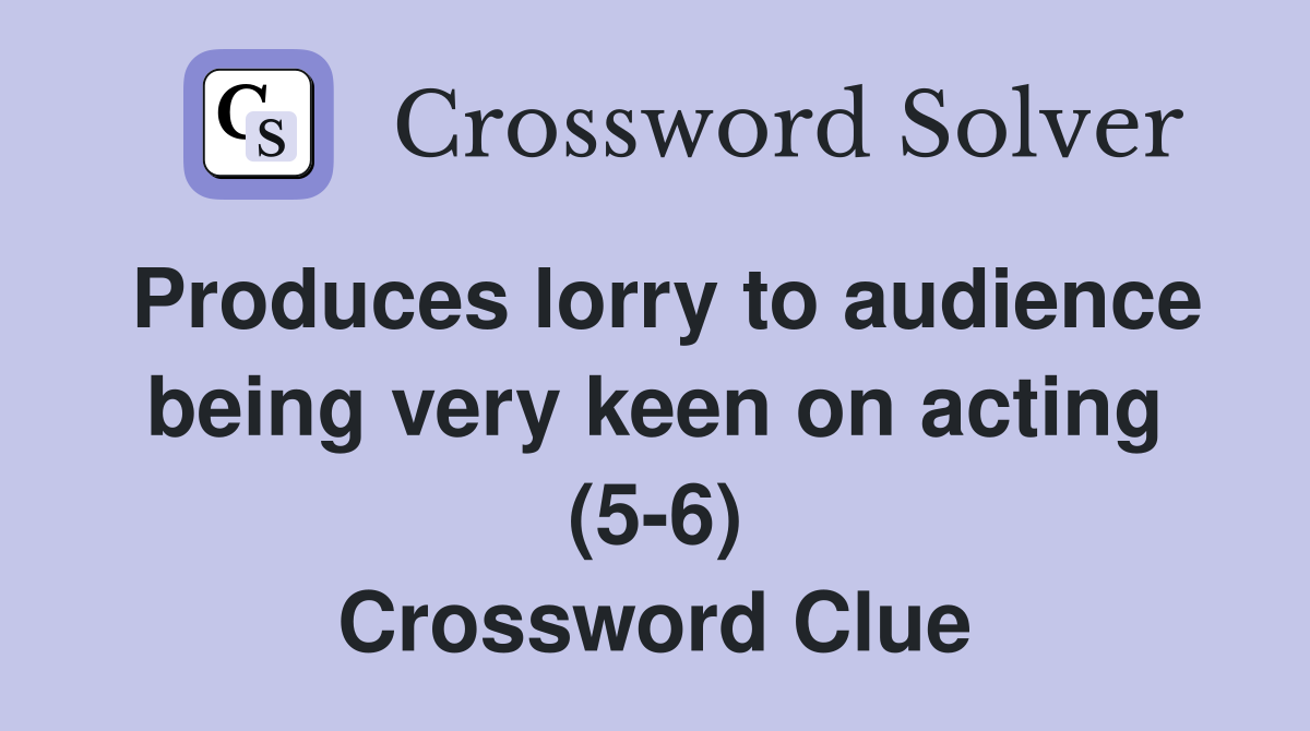 Produces lorry to audience being very keen on acting (5-6) Crossword Clue