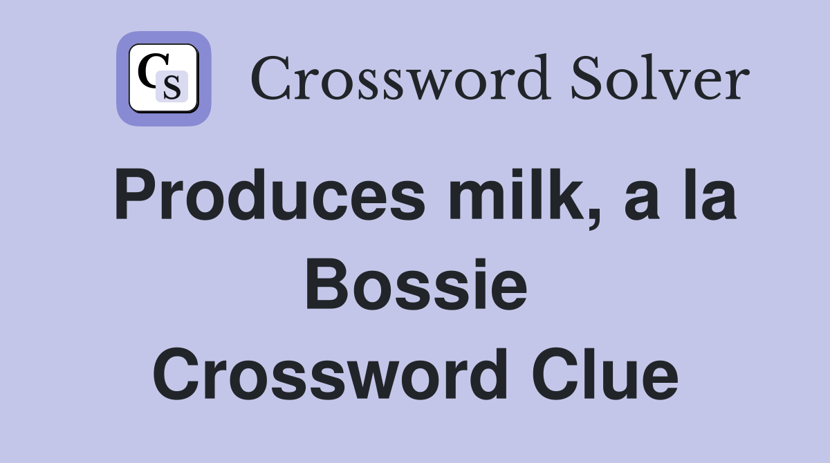 Produces milk, a la Bossie Crossword Clue