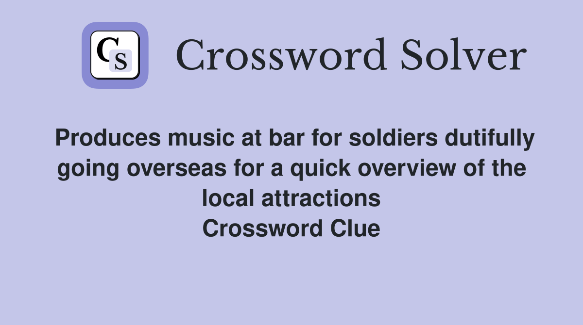Produces music at bar for soldiers dutifully going overseas for a quick overview of the local attractions Crossword Clue