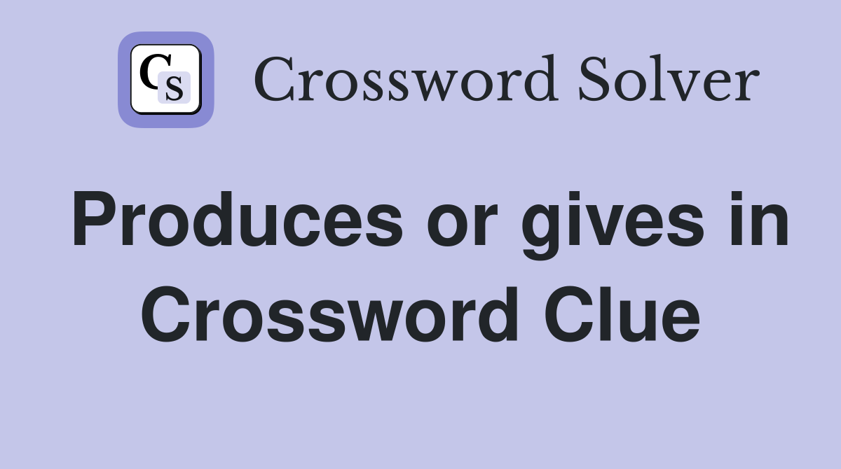 Produces or gives in Crossword Clue