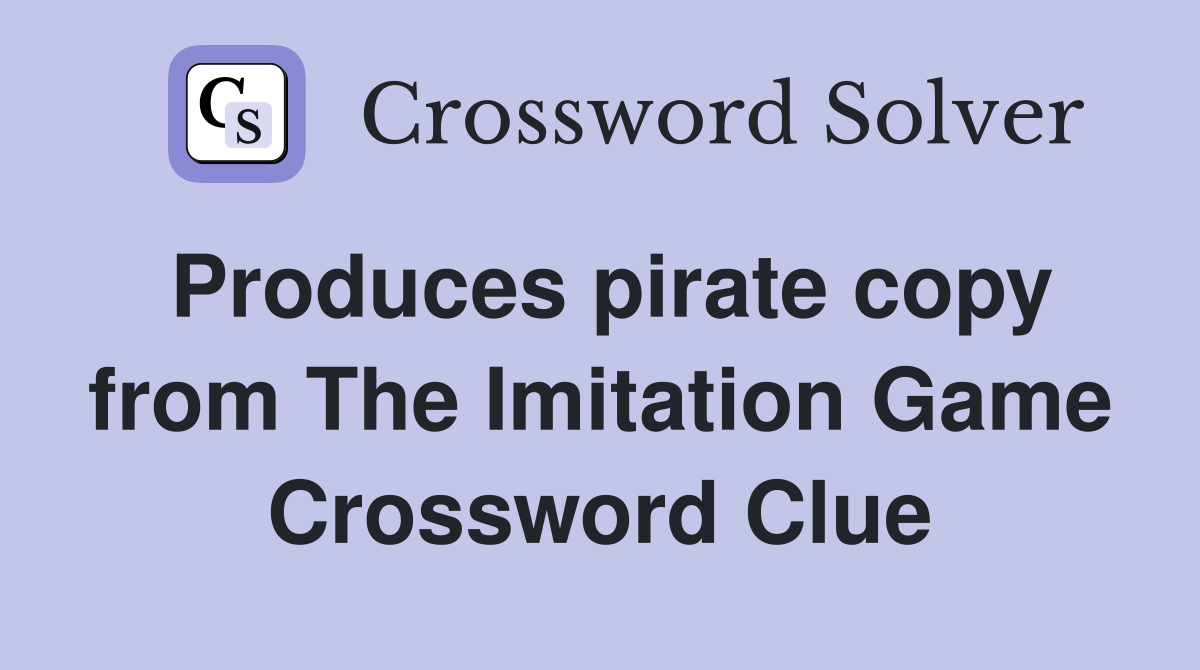 Produces pirate copy from The Imitation Game Crossword Clue