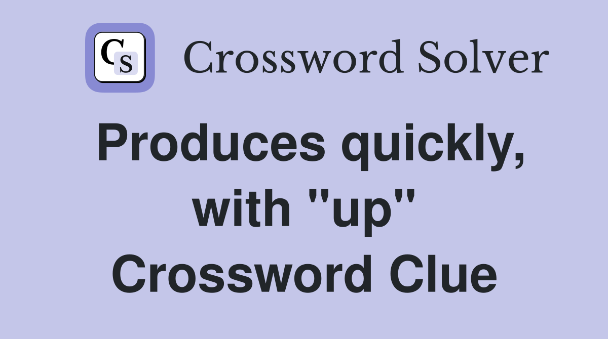 Produces quickly, with "up" Crossword Clue