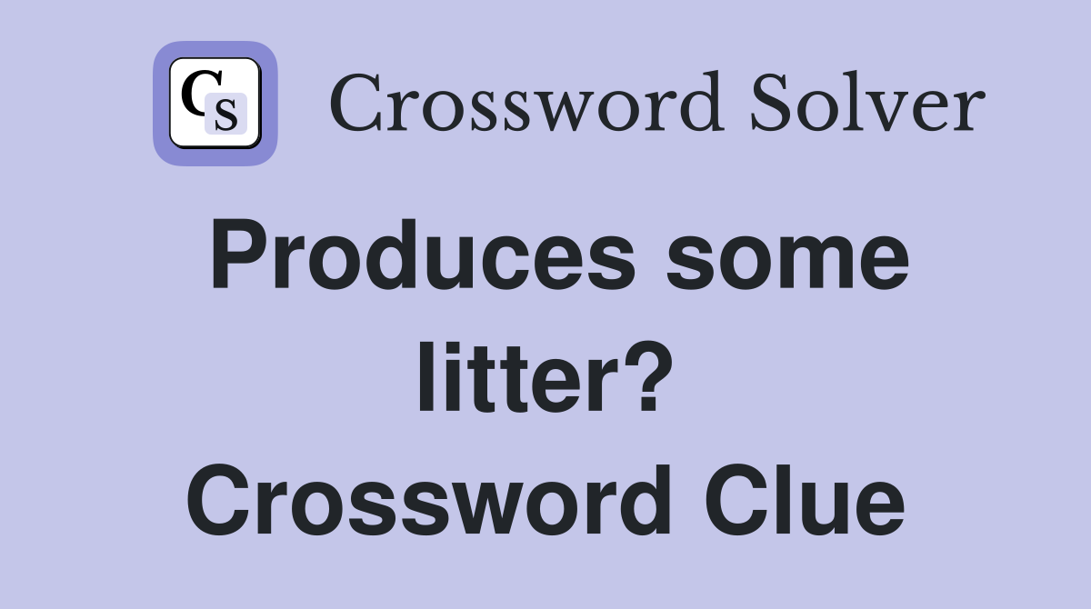 Produces some litter? Crossword Clue
