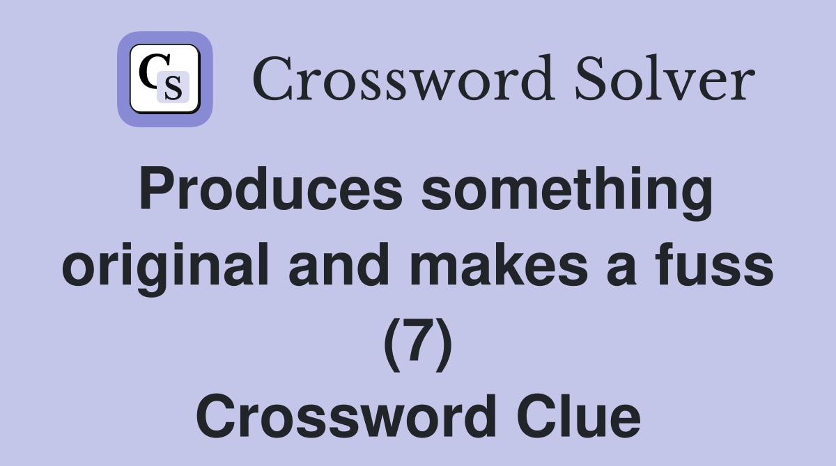 Produces something original and makes a fuss (7) Crossword Clue
