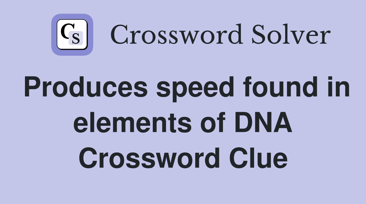 Produces speed found in elements of DNA Crossword Clue