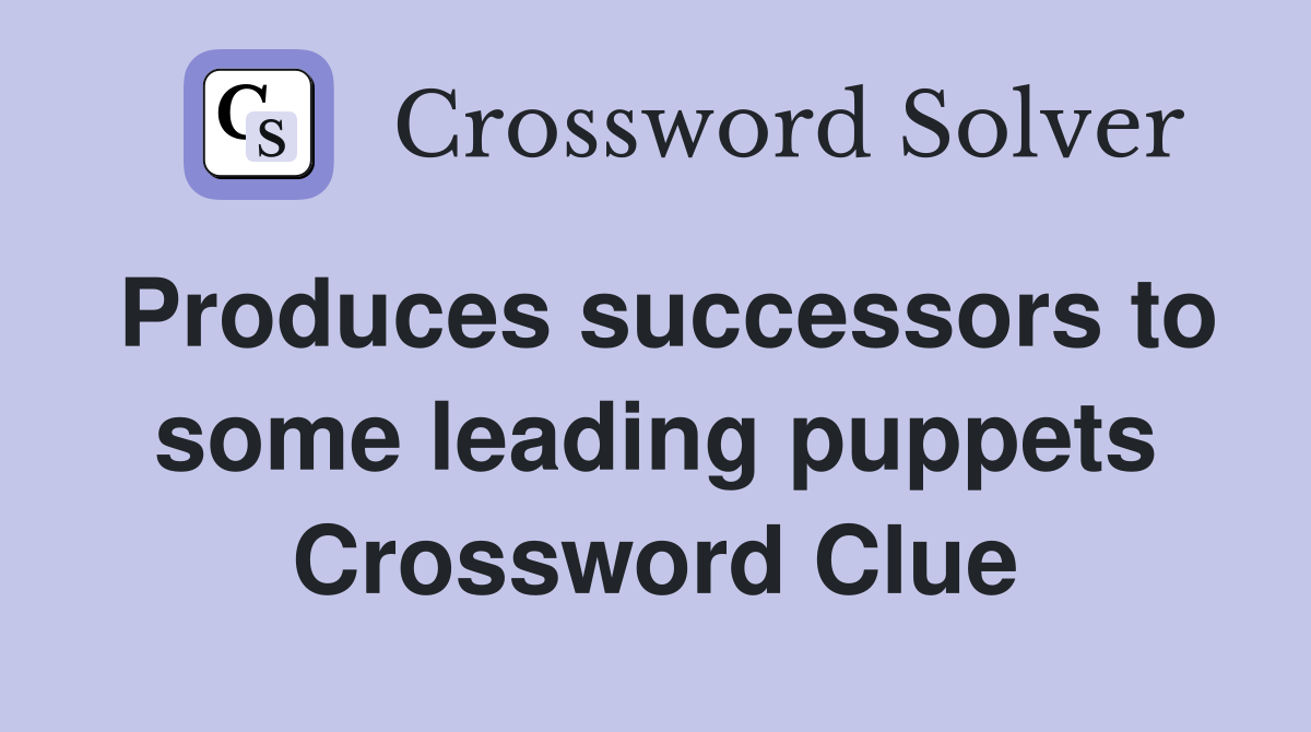 Produces successors to some leading puppets Crossword Clue