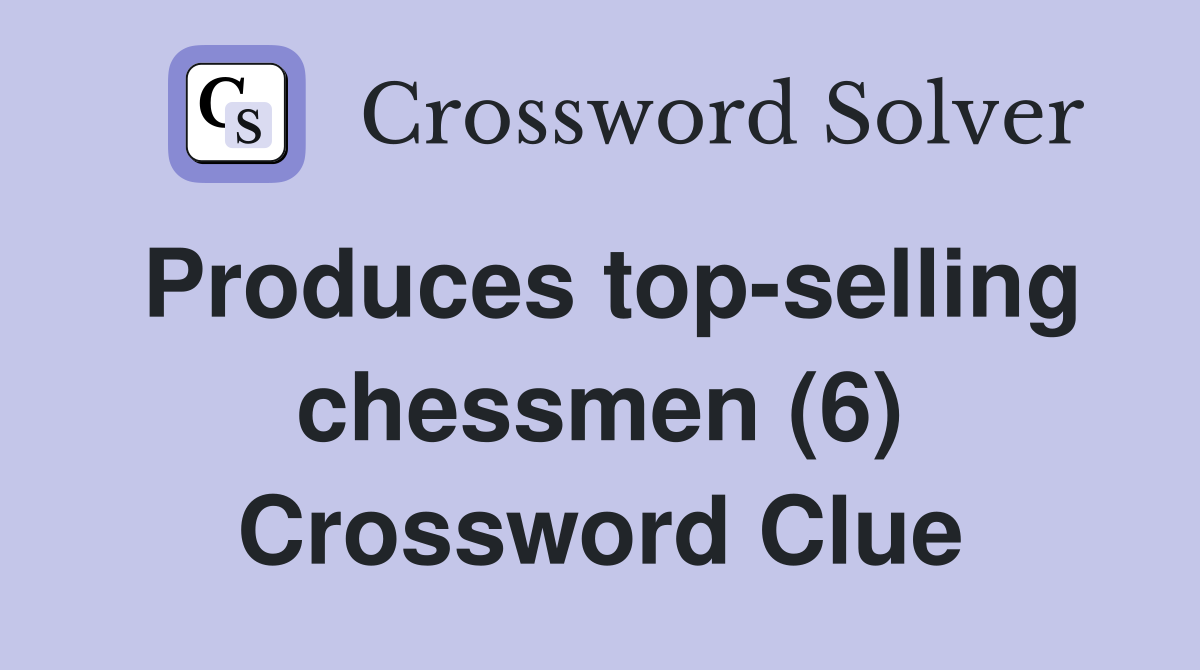 Produces top-selling chessmen (6) Crossword Clue
