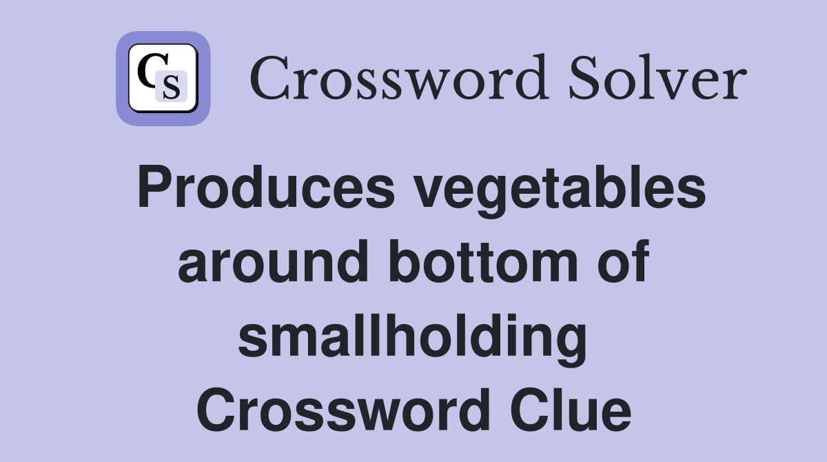 Produces vegetables around bottom of smallholding Crossword Clue