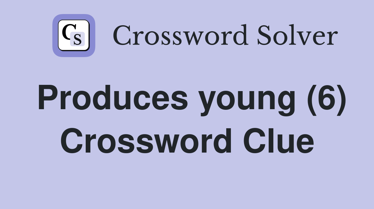 Produces young (6) Crossword Clue