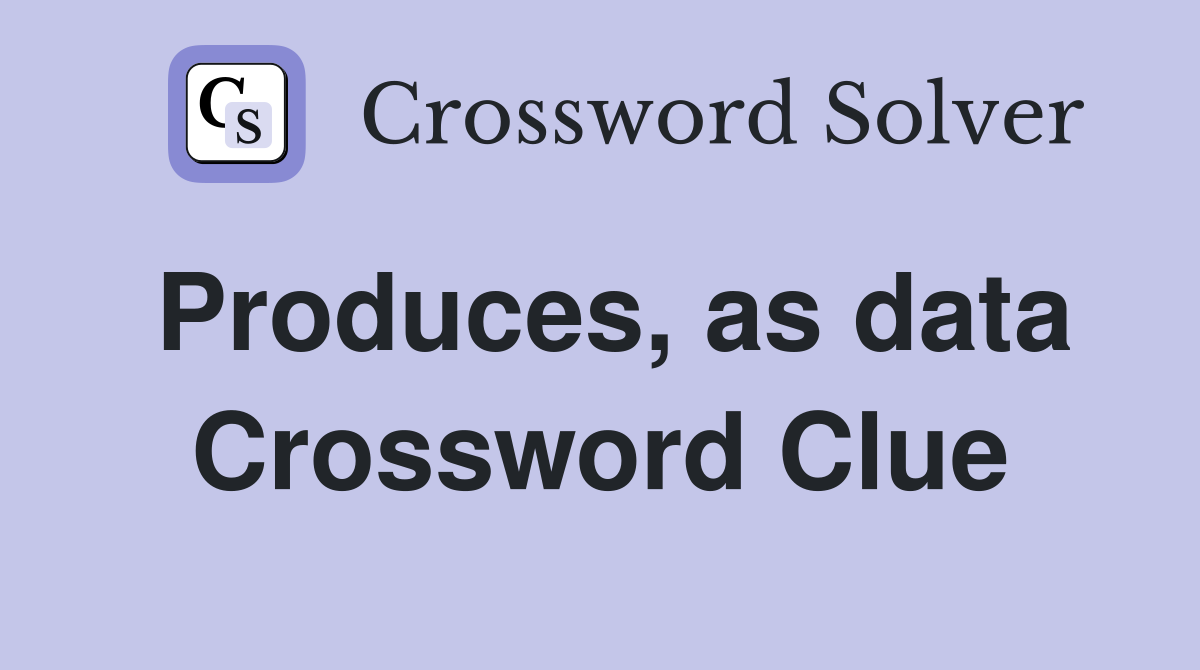 Produces, as data Crossword Clue