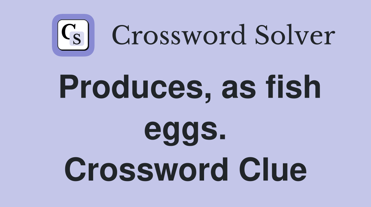 Produces, as fish eggs. Crossword Clue