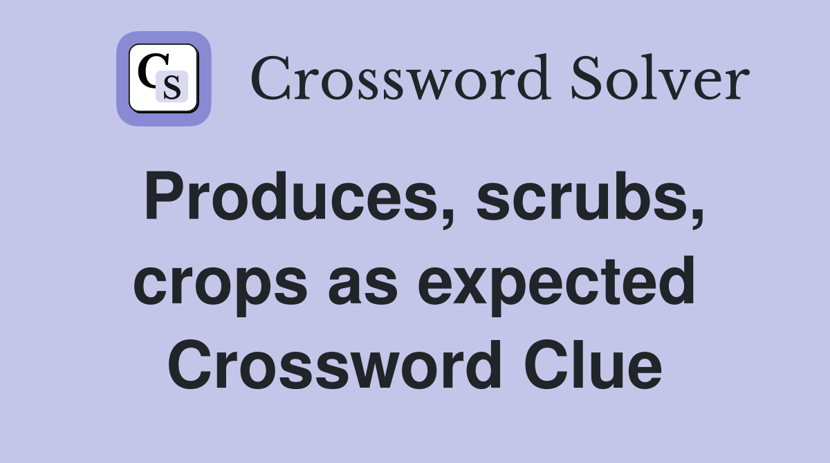 Produces, scrubs, crops as expected Crossword Clue