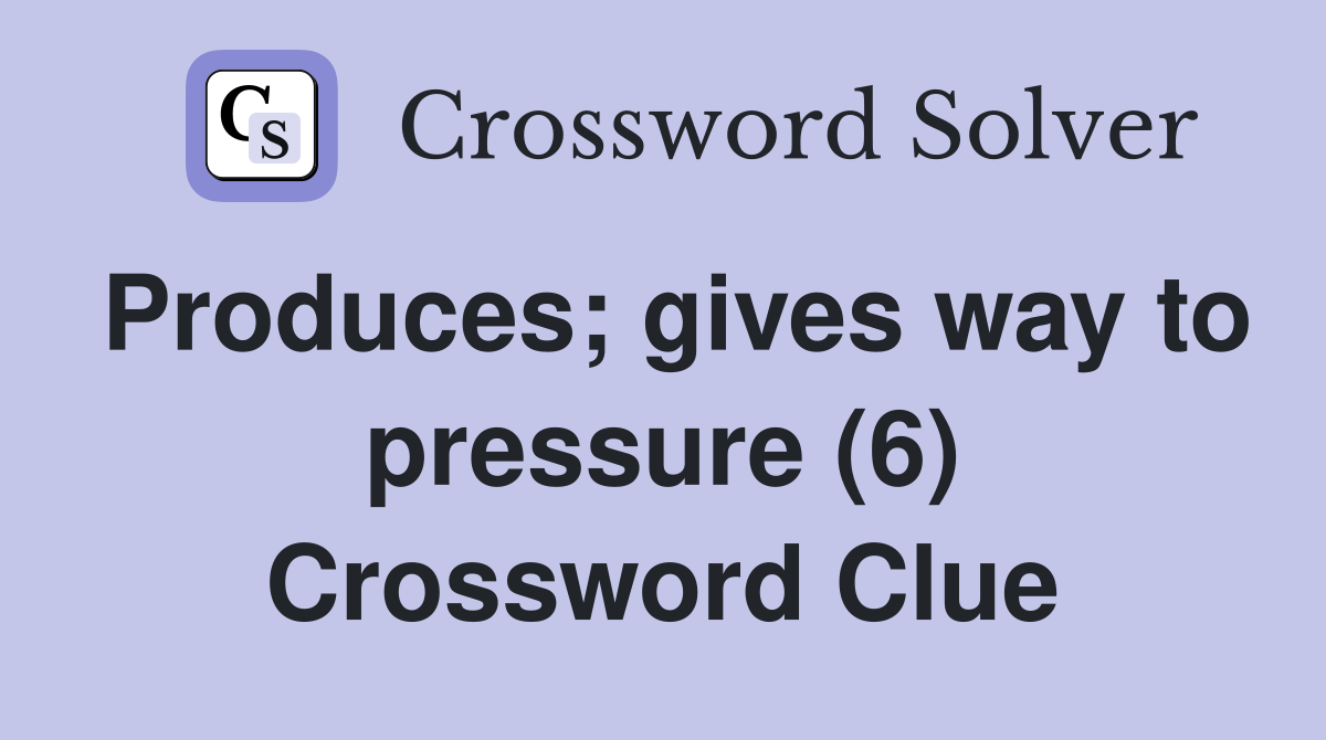 Produces; gives way to pressure (6) Crossword Clue