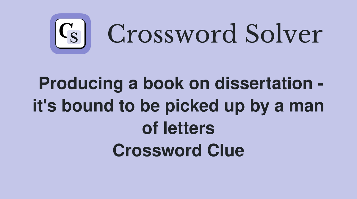 Producing a book on dissertation - it's bound to be picked up by a man of letters Crossword Clue