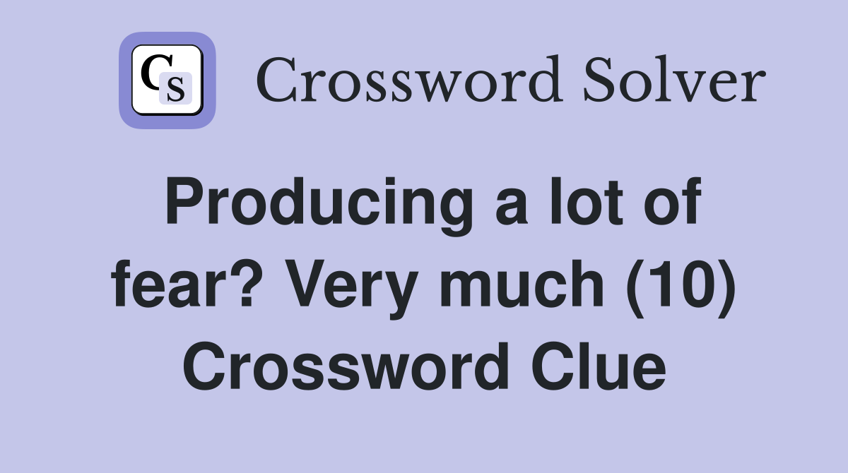 Producing a lot of fear? Very much (10) Crossword Clue