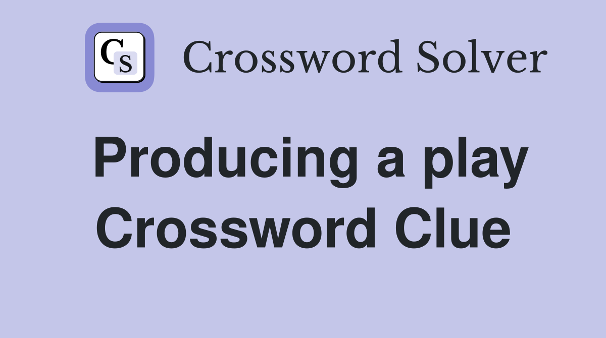 Producing a play Crossword Clue