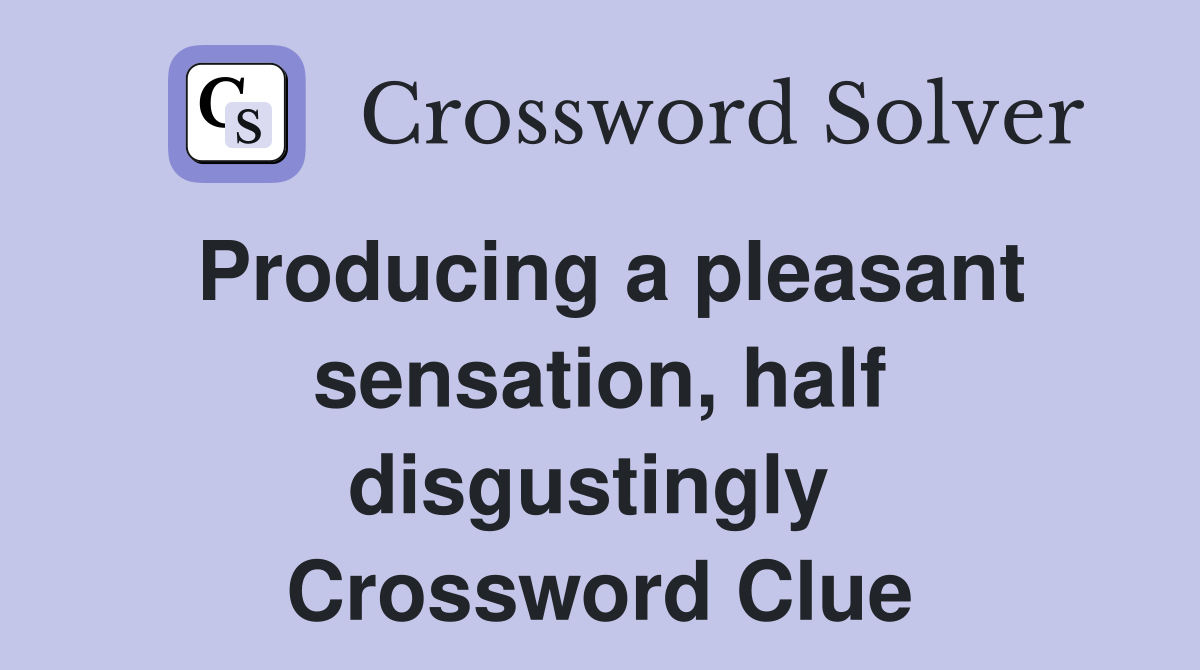 Producing a pleasant sensation, half disgustingly  Crossword Clue