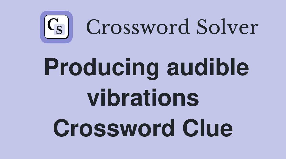 Producing audible vibrations Crossword Clue