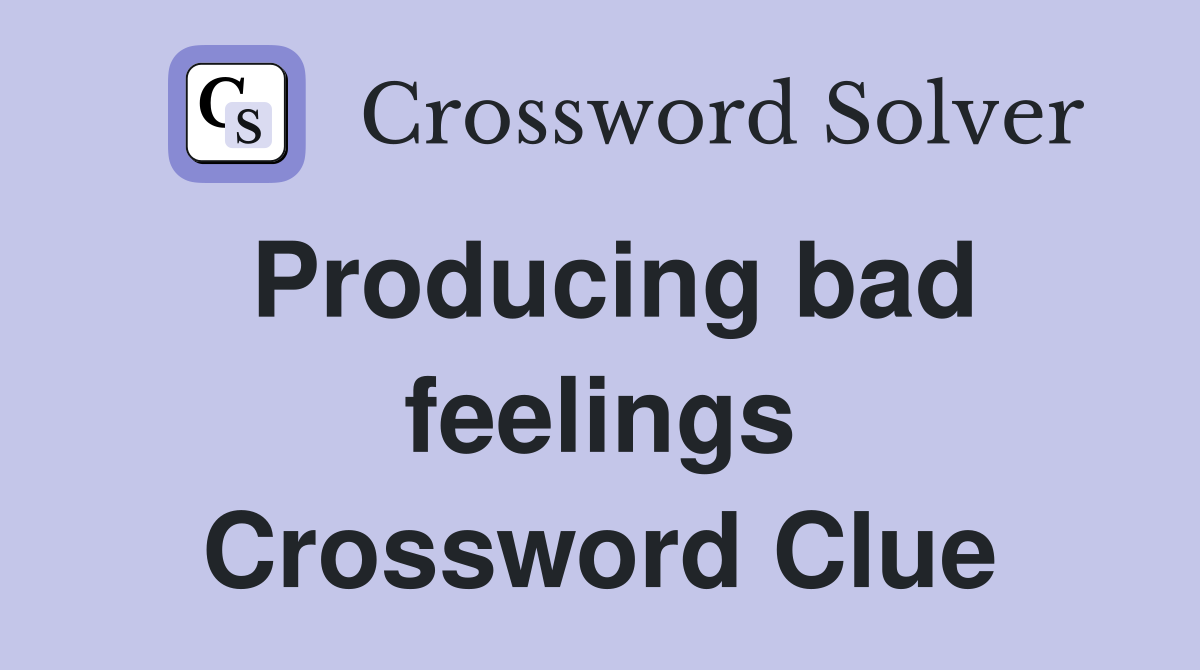 Producing bad feelings Crossword Clue