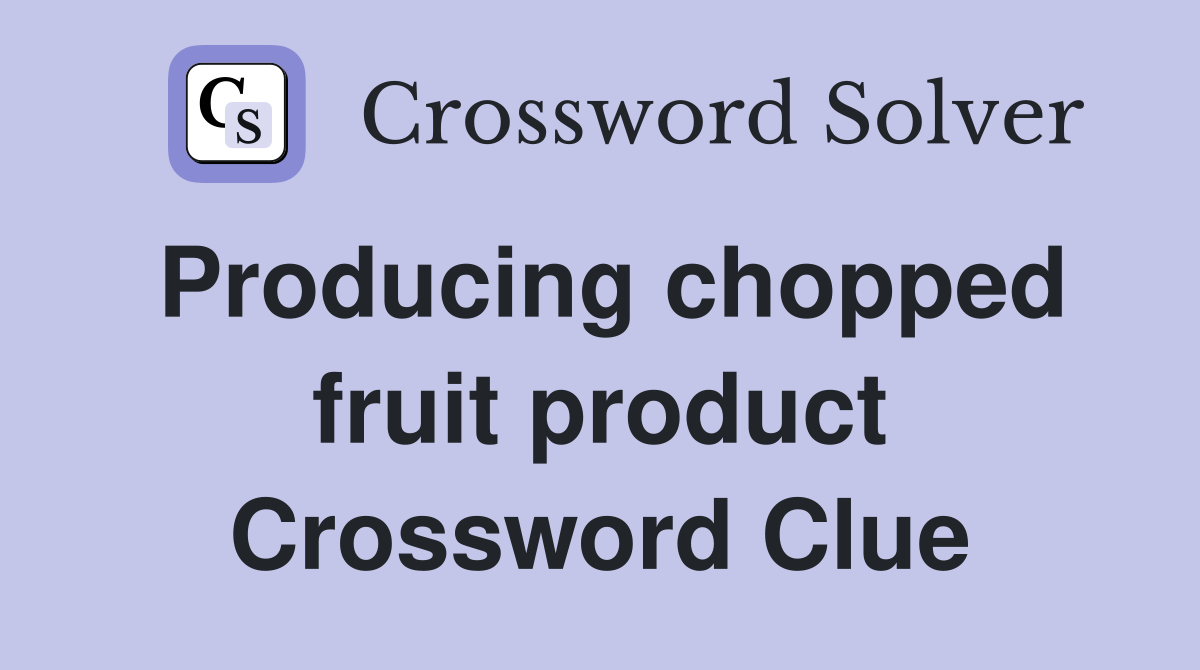 Producing chopped fruit product Crossword Clue