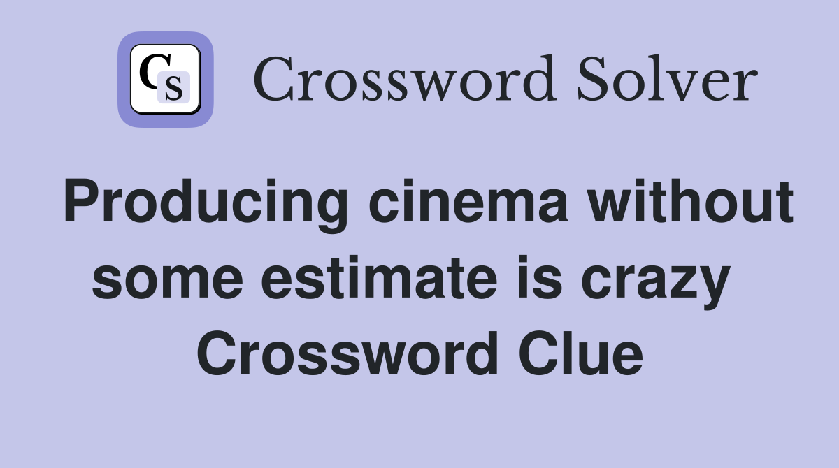 Producing cinema without some estimate is crazy  Crossword Clue