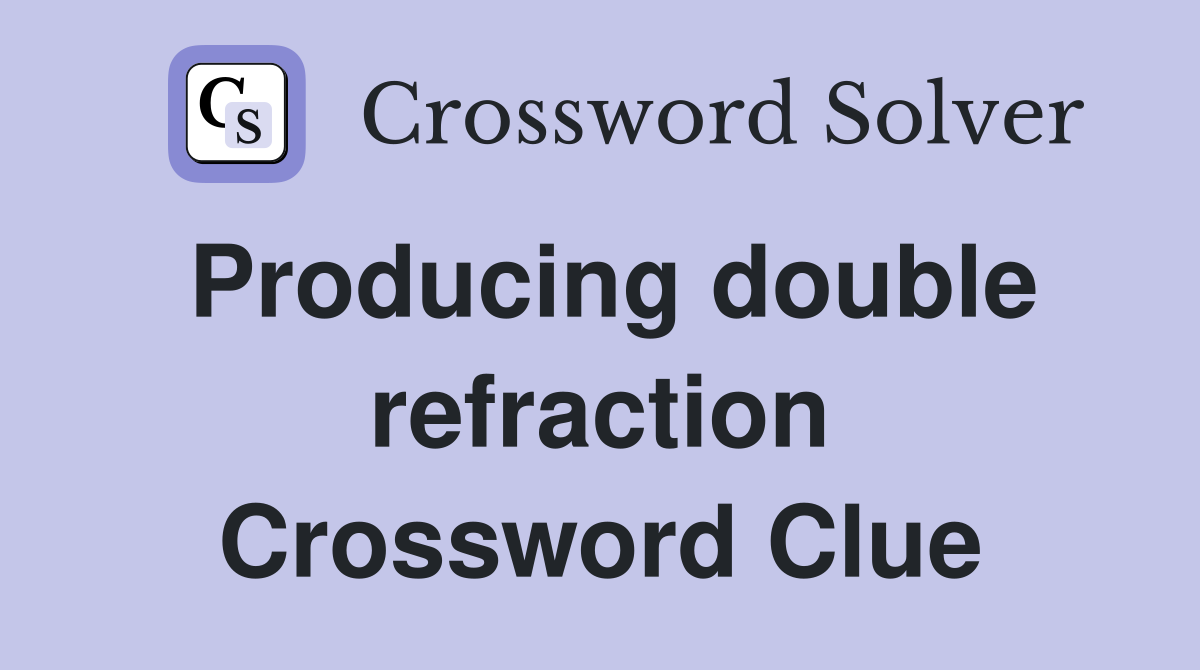 Producing double refraction Crossword Clue
