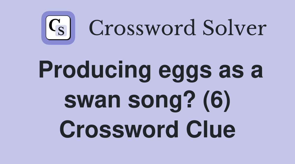 Producing eggs as a swan song? (6) Crossword Clue