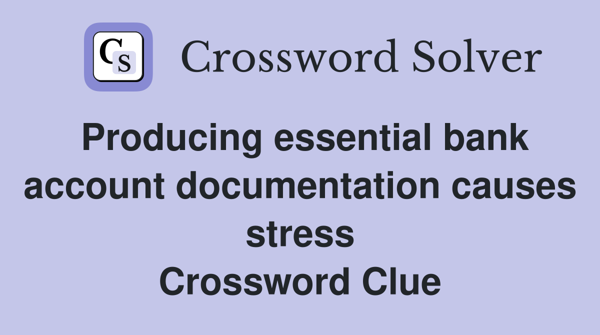 Producing essential bank account documentation causes stress Crossword Clue