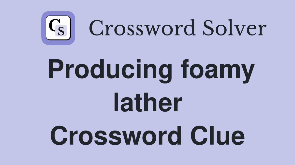 Producing foamy lather Crossword Clue