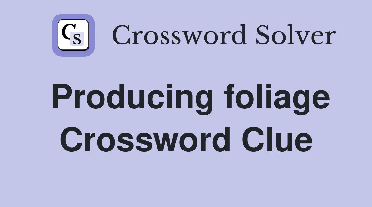 Producing foliage Crossword Clue