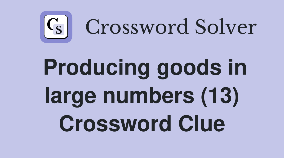 Producing goods in large numbers (13) Crossword Clue