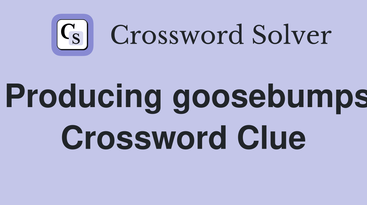 Producing goosebumps Crossword Clue