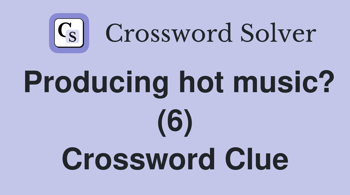 Producing hot music? (6) Crossword Clue