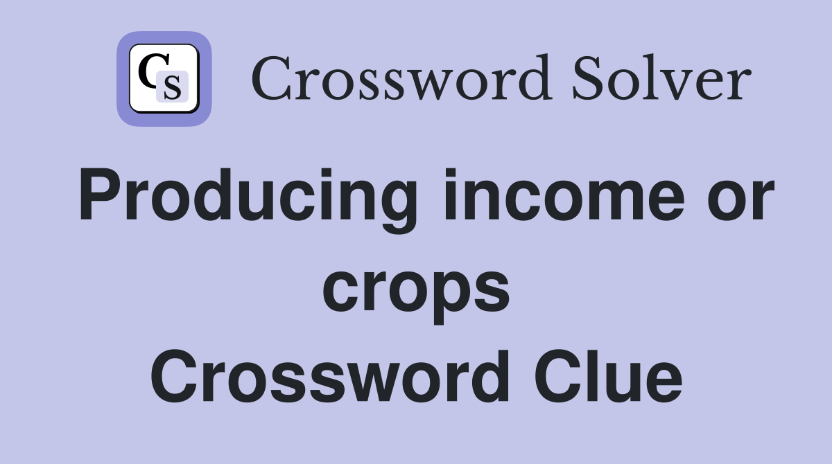 Producing income or crops Crossword Clue