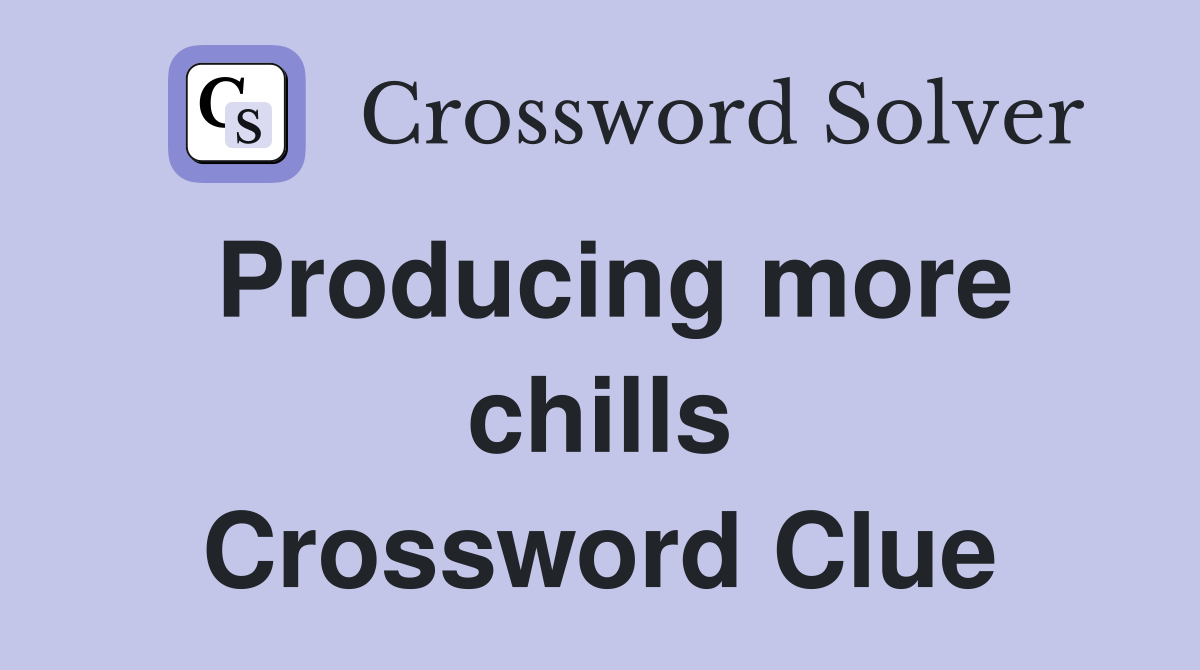 Producing more chills Crossword Clue
