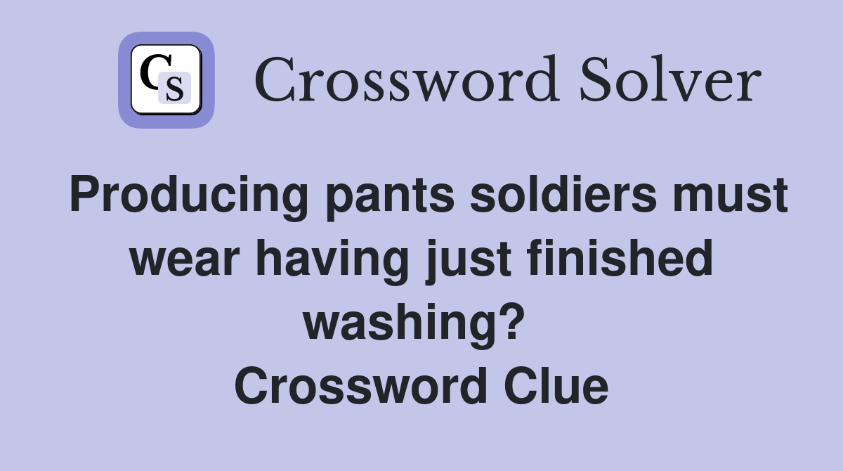 Producing pants soldiers must wear having just finished washing?  Crossword Clue