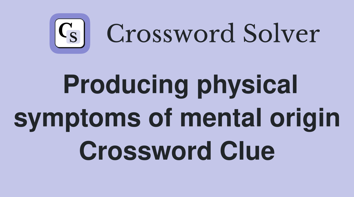 Producing physical symptoms of mental origin Crossword Clue